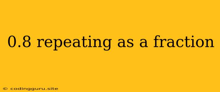 0.8 Repeating As A Fraction