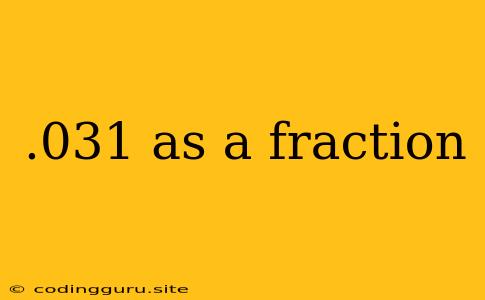 .031 As A Fraction