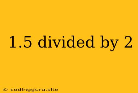 1.5 Divided By 2