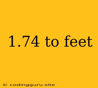 1.74 To Feet