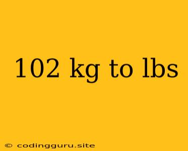 102 Kg To Lbs