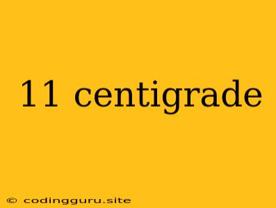 11 Centigrade