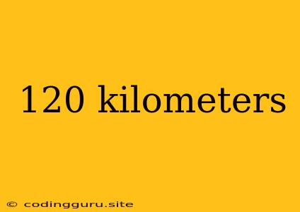 120 Kilometers