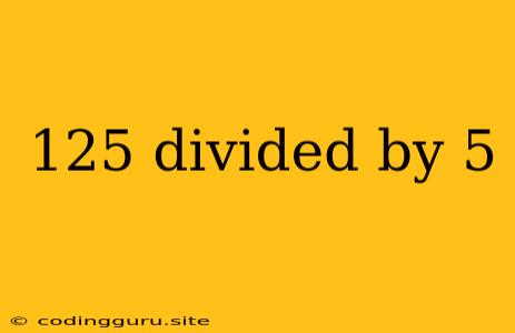 125 Divided By 5