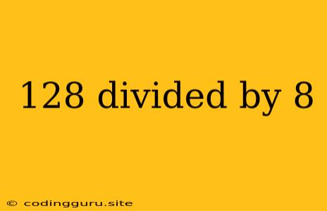 128 Divided By 8