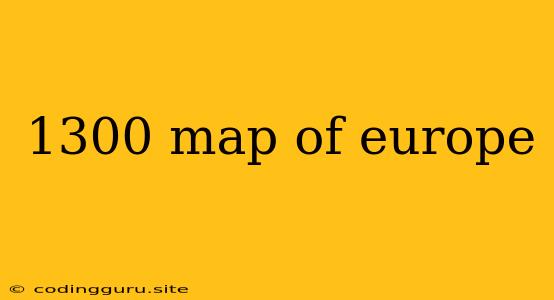 1300 Map Of Europe