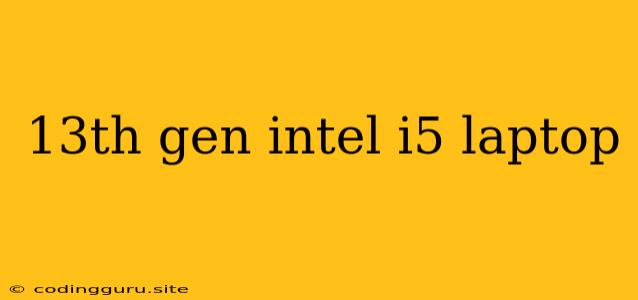 13th Gen Intel I5 Laptop