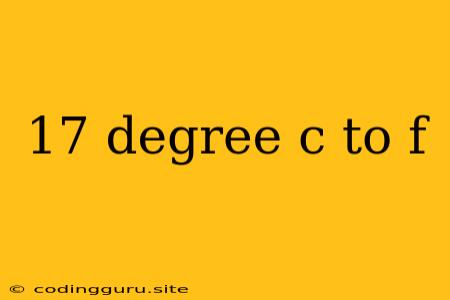 17 Degree C To F