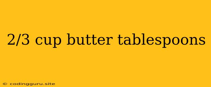 2/3 Cup Butter Tablespoons