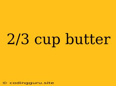 2/3 Cup Butter