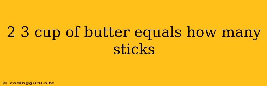 2 3 Cup Of Butter Equals How Many Sticks