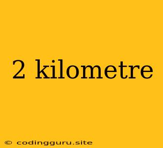 2 Kilometre