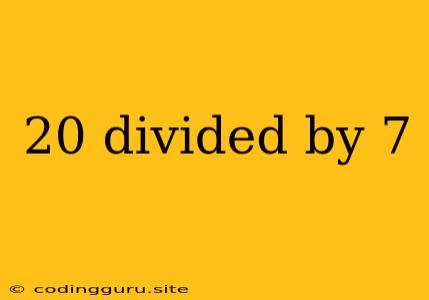 20 Divided By 7