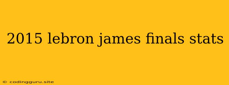 2015 Lebron James Finals Stats