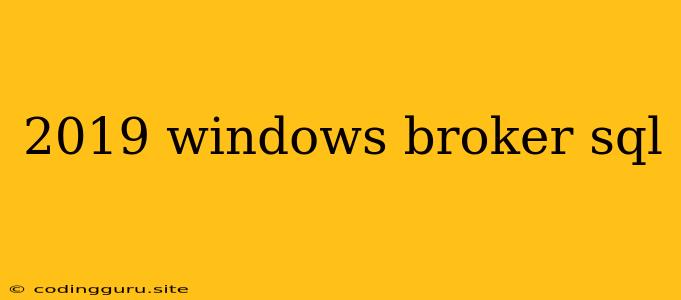 2019 Windows Broker Sql