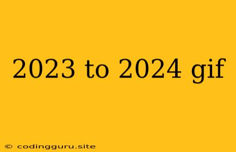 2023 To 2024 Gif