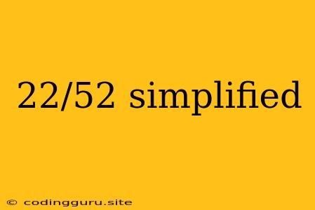 22/52 Simplified