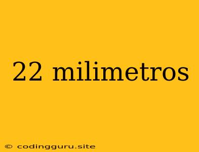 22 Milimetros