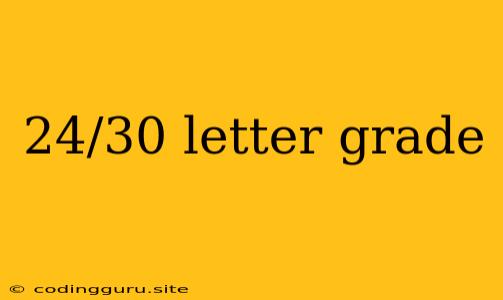 24/30 Letter Grade