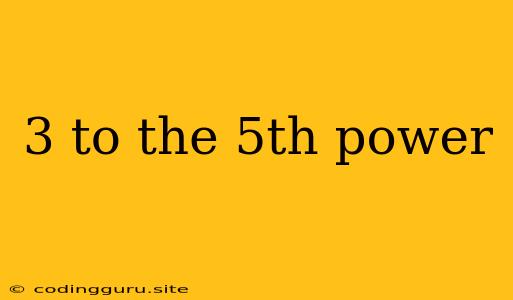 3 To The 5th Power