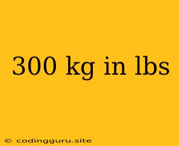 300 Kg In Lbs