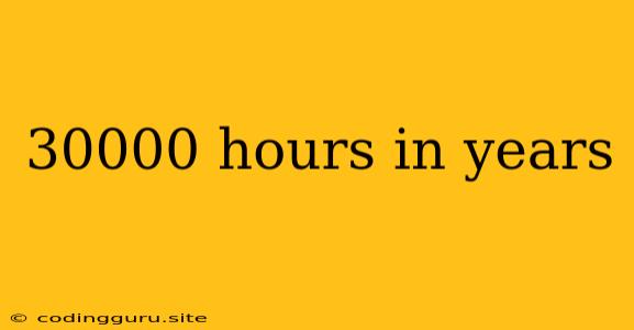 30000 Hours In Years