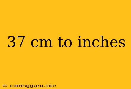 37 Cm To Inches