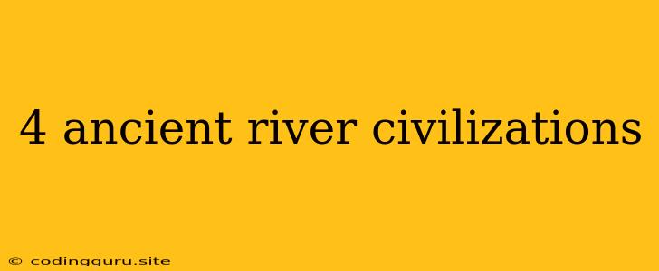 4 Ancient River Civilizations