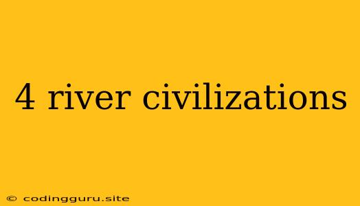 4 River Civilizations