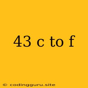 43 C To F