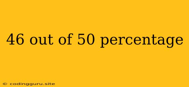 46 Out Of 50 Percentage