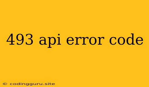 493 Api Error Code