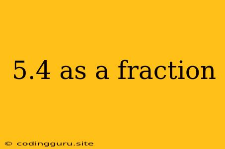 5.4 As A Fraction