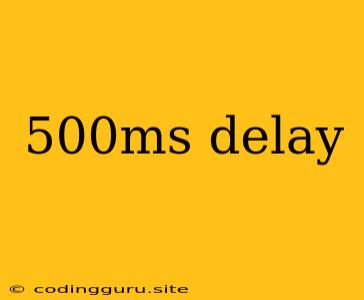 500ms Delay