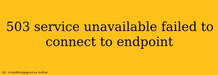 503 Service Unavailable Failed To Connect To Endpoint