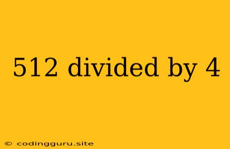 512 Divided By 4