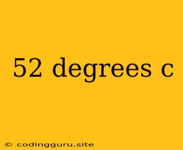 52 Degrees C