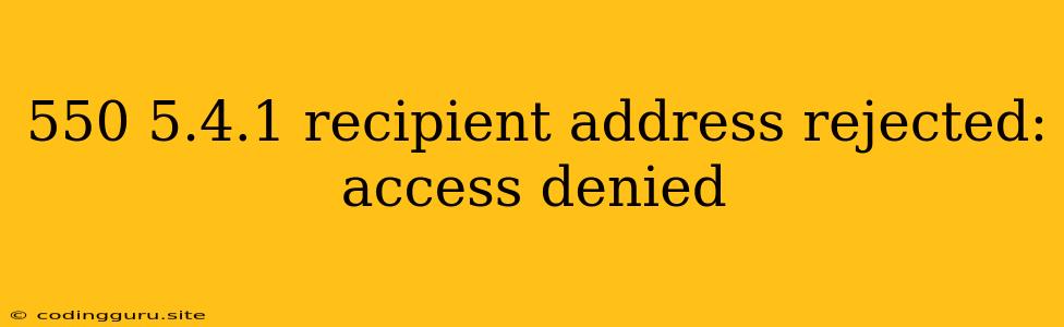 550 5.4.1 Recipient Address Rejected: Access Denied