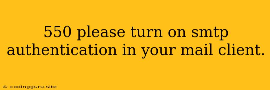 550 Please Turn On Smtp Authentication In Your Mail Client.