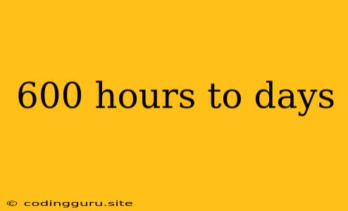 600 Hours To Days