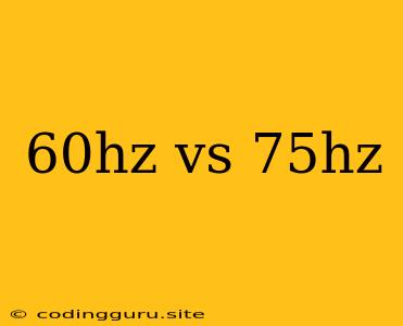 60hz Vs 75hz