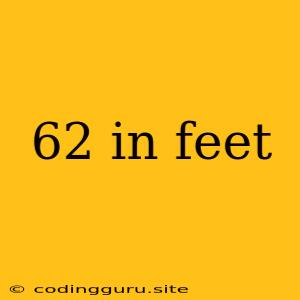 62 In Feet