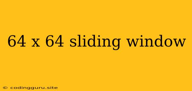 64 X 64 Sliding Window