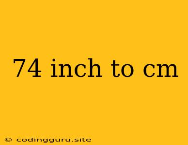 74 Inch To Cm