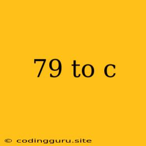 79 To C