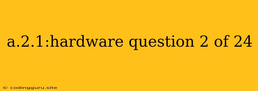 A.2.1:hardware Question 2 Of 24