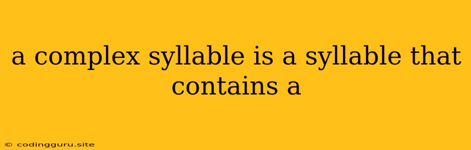 A Complex Syllable Is A Syllable That Contains A