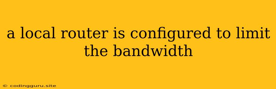 A Local Router Is Configured To Limit The Bandwidth