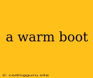 A Warm Boot