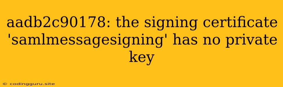 Aadb2c90178: The Signing Certificate 'samlmessagesigning' Has No Private Key